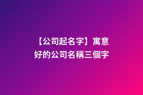 【公司起名字】寓意好的公司名稱三個字-第1張-公司起名-玄機派