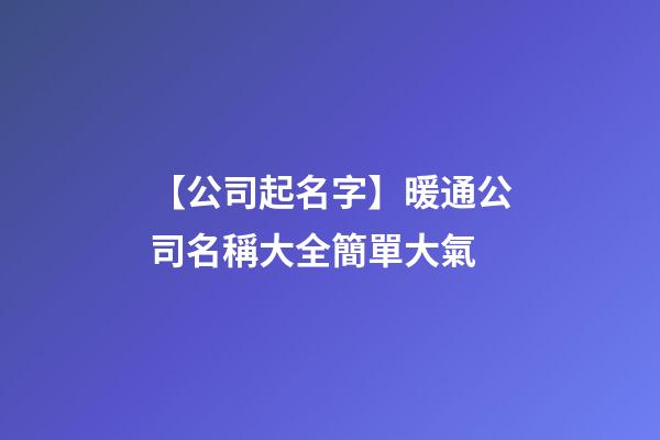 【公司起名字】暖通公司名稱大全簡單大氣