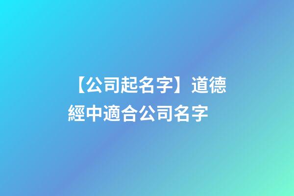 【公司起名字】道德經中適合公司名字-第1張-公司起名-玄機派