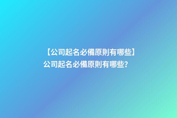 【公司起名必備原則有哪些】公司起名必備原則有哪些？-第1張-公司起名-玄機派
