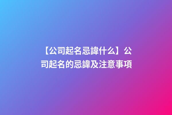 【公司起名忌諱什么】公司起名的忌諱及注意事項-第1張-公司起名-玄機派