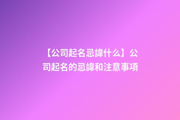 【公司起名忌諱什么】公司起名的忌諱和注意事項-第1張-公司起名-玄機派