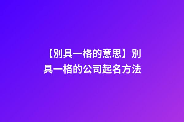 【別具一格的意思】別具一格的公司起名方法-第1張-公司起名-玄機派