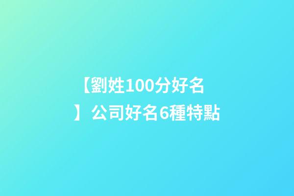 【劉姓100分好名】公司好名6種特點-第1張-公司起名-玄機派