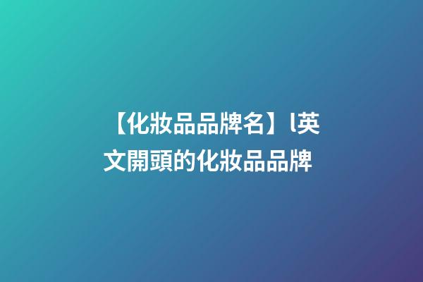 【化妝品品牌名】l英文開頭的化妝品品牌-第1張-商標起名-玄機派
