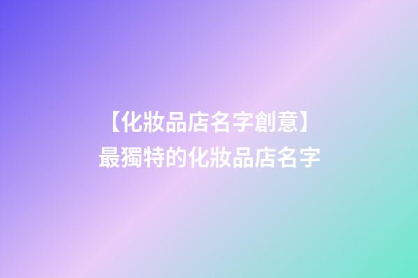 【化妝品店名字創意】最獨特的化妝品店名字-第1張-店鋪起名-玄機派