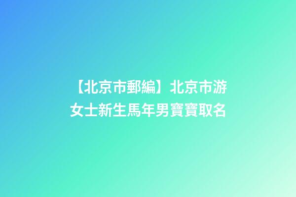 【北京市郵編】北京市游女士新生馬年男寶寶取名-第1張-公司起名-玄機派