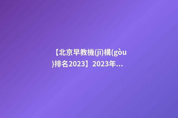 【北京早教機(jī)構(gòu)排名2023】2023年十大早教機(jī)構(gòu)品牌名字介紹-第1張-商標(biāo)起名-玄機(jī)派