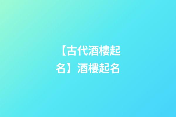 【古代酒樓起名】酒樓起名-第1張-公司起名-玄機派