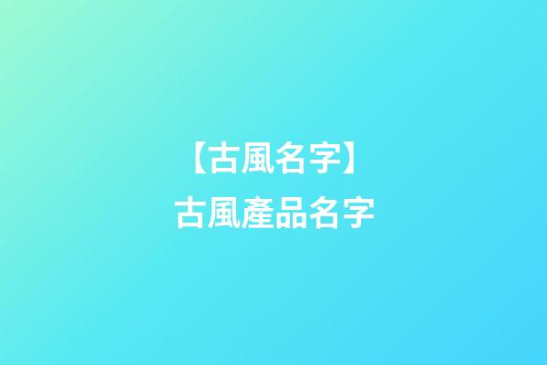 【古風名字】古風產品名字-第1張-公司起名-玄機派