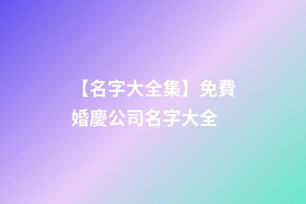 【名字大全集】免費婚慶公司名字大全-第1張-公司起名-玄機派