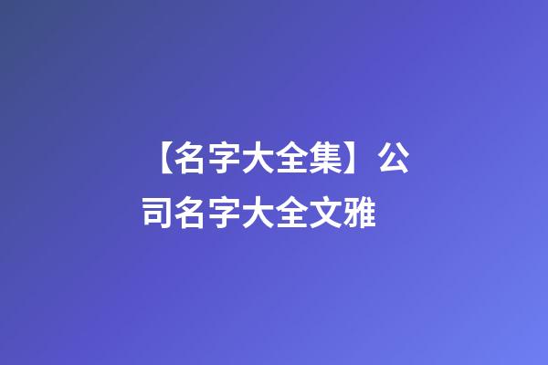 【名字大全集】公司名字大全文雅-第1張-公司起名-玄機派