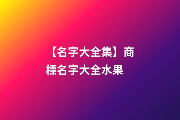【名字大全集】商標名字大全水果