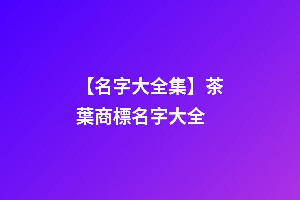 【名字大全集】茶葉商標名字大全