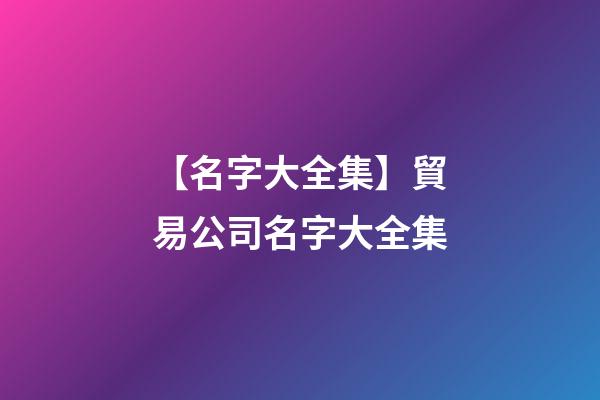【名字大全集】貿易公司名字大全集