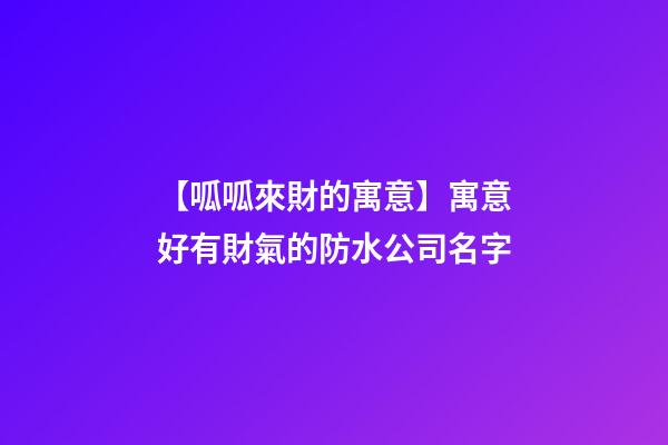 【呱呱來財的寓意】寓意好有財氣的防水公司名字-第1張-公司起名-玄機派
