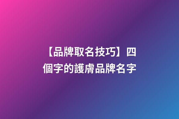 【品牌取名技巧】四個字的護膚品牌名字-第1張-商標起名-玄機派