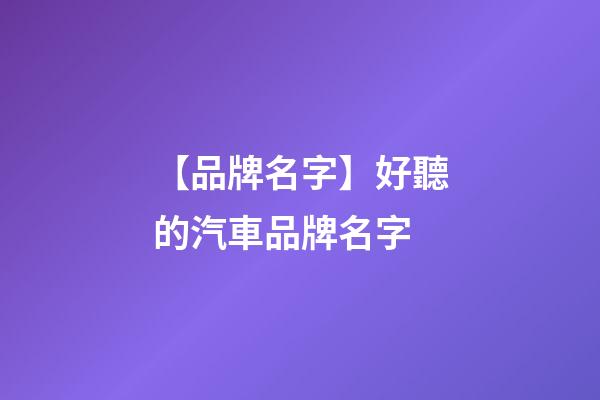 【品牌名字】好聽的汽車品牌名字-第1張-商標起名-玄機派