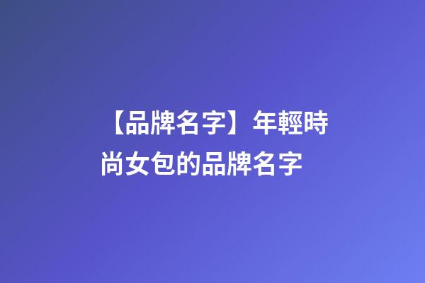 【品牌名字】年輕時尚女包的品牌名字-第1張-商標起名-玄機派