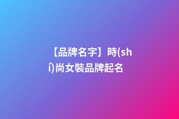 【品牌名字】時(shí)尚女裝品牌起名-第1張-商標(biāo)起名-玄機(jī)派