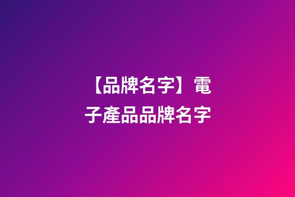 【品牌名字】電子產品品牌名字-第1張-商標起名-玄機派