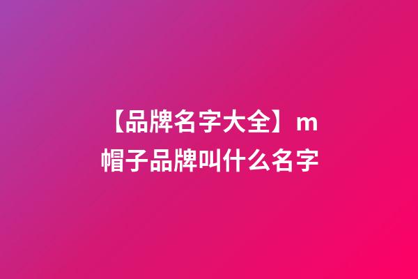 【品牌名字大全】m帽子品牌叫什么名字-第1張-商標起名-玄機派
