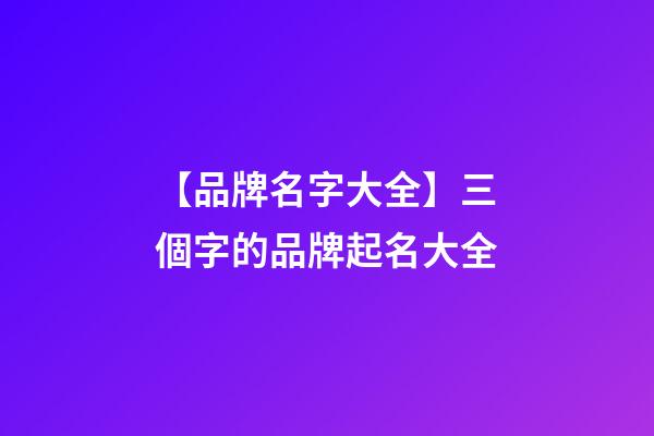 【品牌名字大全】三個字的品牌起名大全