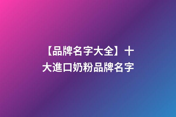 【品牌名字大全】十大進口奶粉品牌名字-第1張-商標起名-玄機派