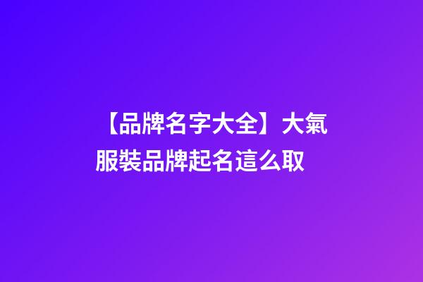 【品牌名字大全】大氣服裝品牌起名這么取