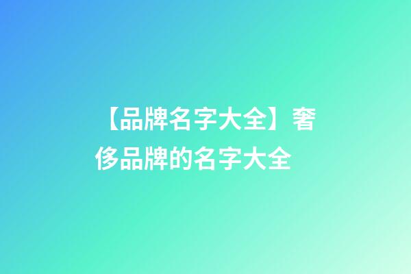 【品牌名字大全】奢侈品牌的名字大全-第1張-商標起名-玄機派
