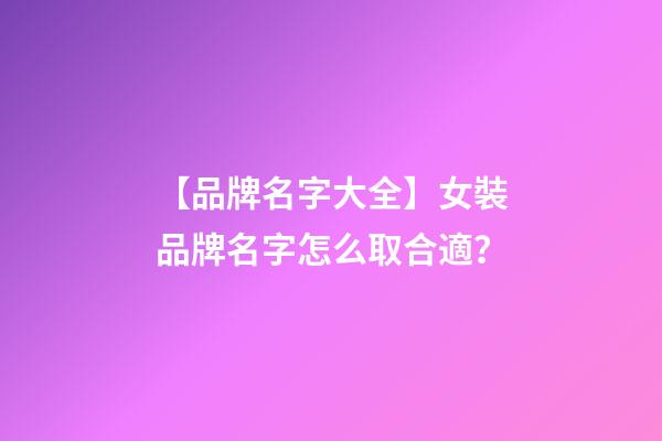 【品牌名字大全】女裝品牌名字怎么取合適？-第1張-商標(biāo)起名-玄機(jī)派