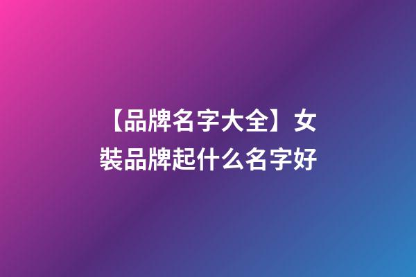 【品牌名字大全】女裝品牌起什么名字好