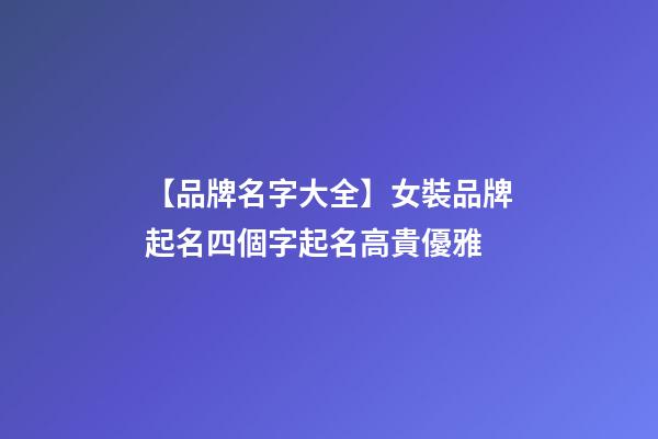 【品牌名字大全】女裝品牌起名四個字起名高貴優雅-第1張-商標起名-玄機派