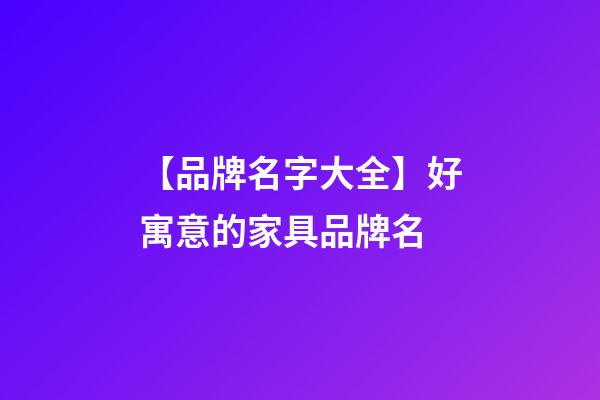 【品牌名字大全】好寓意的家具品牌名-第1張-商標(biāo)起名-玄機(jī)派