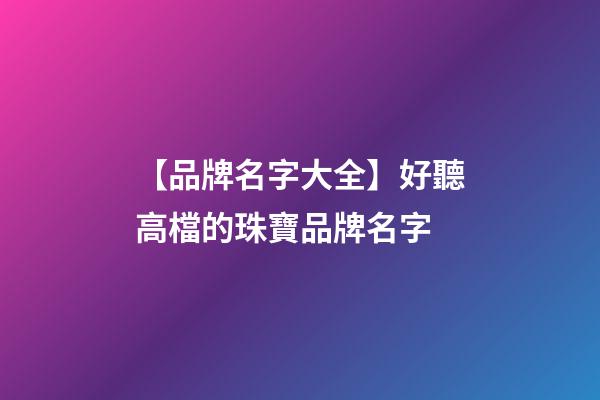 【品牌名字大全】好聽高檔的珠寶品牌名字-第1張-商標起名-玄機派
