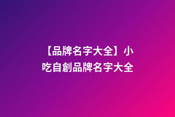 【品牌名字大全】小吃自創品牌名字大全-第1張-商標起名-玄機派