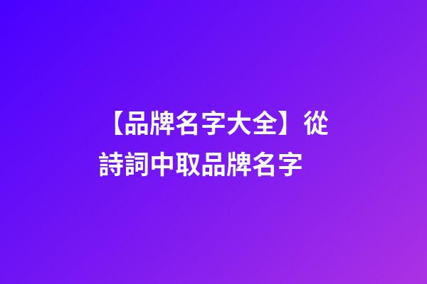 【品牌名字大全】從詩詞中取品牌名字-第1張-商標起名-玄機派
