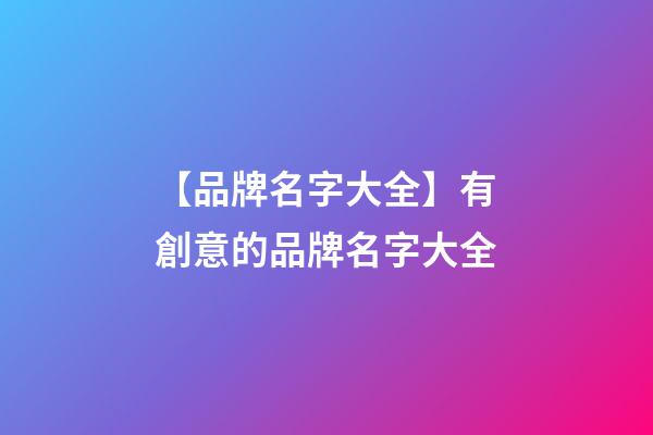 【品牌名字大全】有創意的品牌名字大全