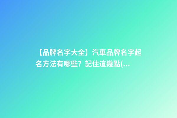 【品牌名字大全】汽車品牌名字起名方法有哪些？記住這幾點(diǎn)