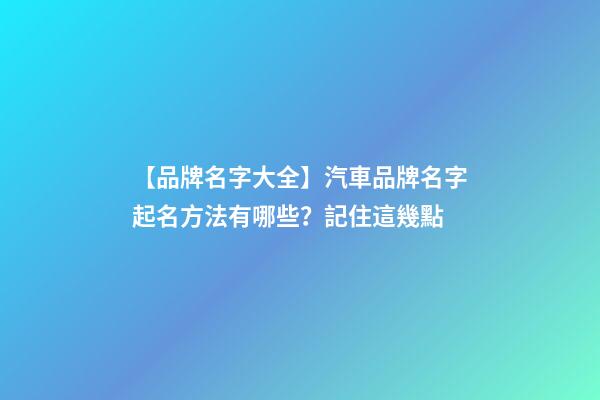 【品牌名字大全】汽車品牌名字起名方法有哪些？記住這幾點