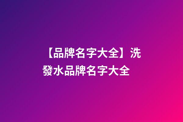 【品牌名字大全】洗發水品牌名字大全-第1張-商標起名-玄機派