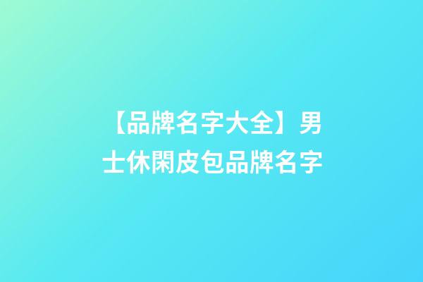 【品牌名字大全】男士休閑皮包品牌名字-第1張-商標起名-玄機派