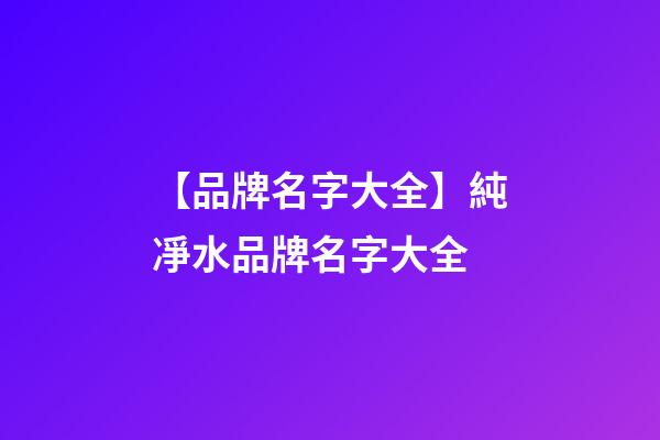 【品牌名字大全】純凈水品牌名字大全