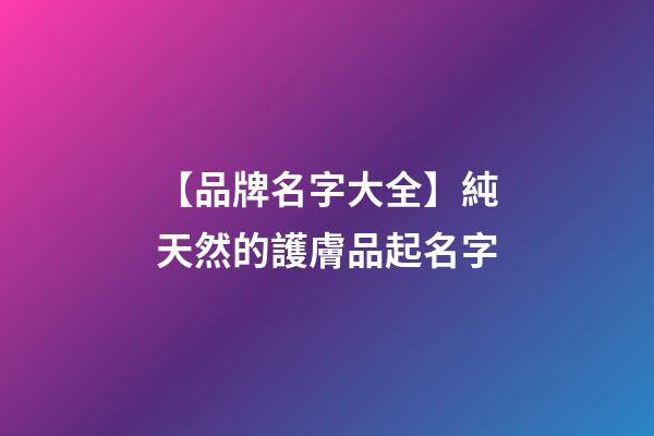 【品牌名字大全】純天然的護膚品起名字-第1張-商標起名-玄機派
