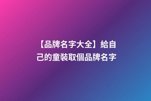 【品牌名字大全】給自己的童裝取個品牌名字-第1張-商標(biāo)起名-玄機(jī)派