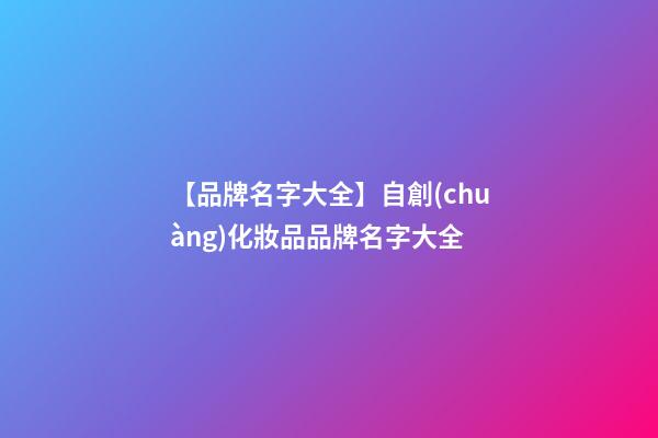 【品牌名字大全】自創(chuàng)化妝品品牌名字大全