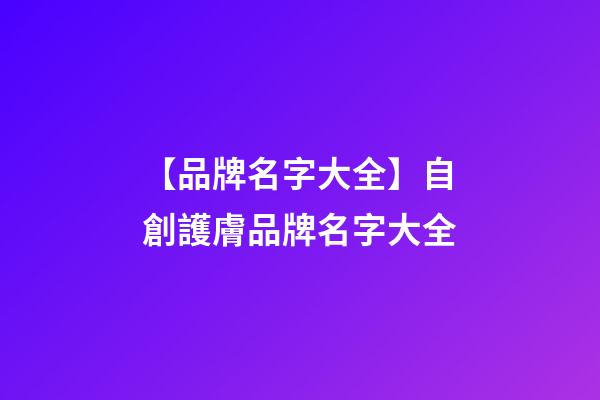 【品牌名字大全】自創護膚品牌名字大全-第1張-商標起名-玄機派
