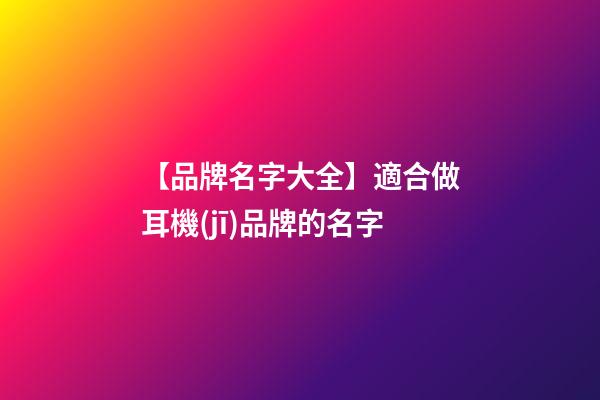 【品牌名字大全】適合做耳機(jī)品牌的名字-第1張-商標(biāo)起名-玄機(jī)派