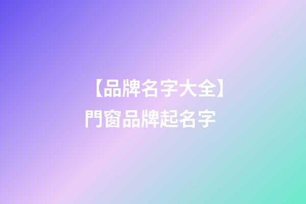 【品牌名字大全】門窗品牌起名字-第1張-商標起名-玄機派