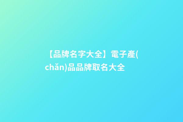 【品牌名字大全】電子產(chǎn)品品牌取名大全